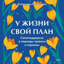 У жизни свой план. Самоподдержка в периоды тревоги и перемен