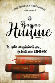 Фридрих Ницше. Так говорил Заратустра. Ecce Homo. По ту сторону добра и зла